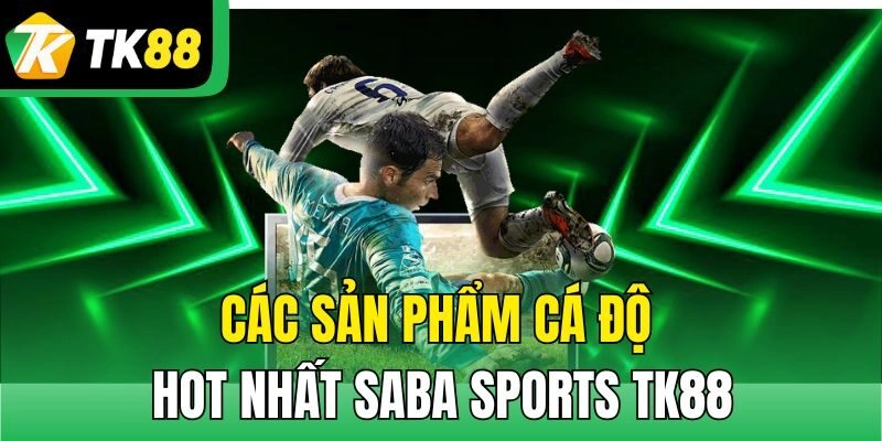 Các sản phẩm cá độ hot nhất Saba Sports TK88