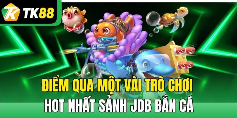 Điểm qua một vài trò chơi hot nhất sảnh JDB bắn cá
