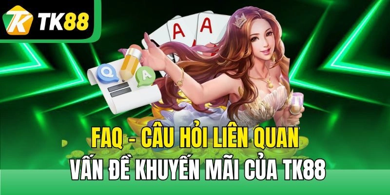 FAQ - Câu hỏi liên quan vấn đề khuyến mãi của TK88
