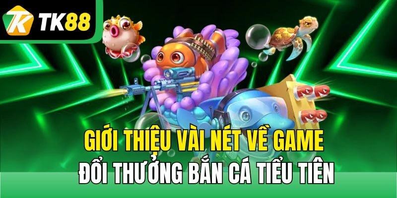 Giới thiệu vài nét về game đổi thưởng bắn cá tiểu tiên