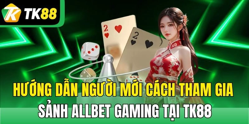 Hướng dẫn người mới cách tham gia sảnh Allbet Gaming tại TK88