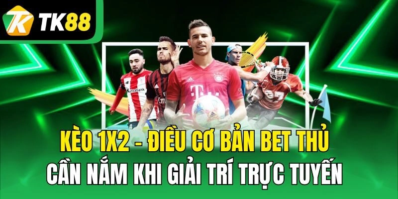 Kèo 1×2 – Điều Cơ Bản Bet Thủ Cần Nắm Khi Giải Trí Trực Tuyến