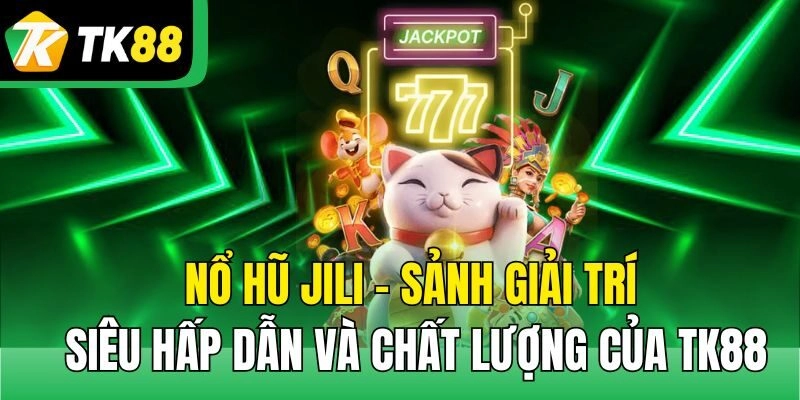 Nổ Hũ Jili – Sảnh giải trí siêu hấp dẫn và chất lượng của TK88