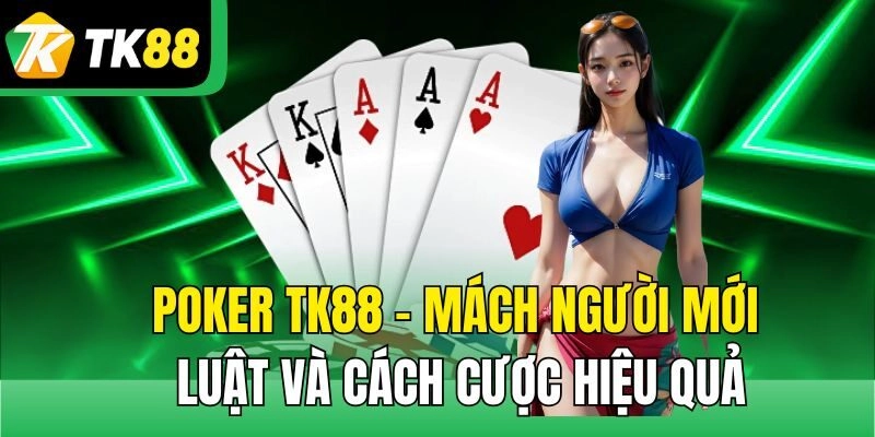 Poker TK88 – Mách Người Mới Luật Và Cách Cược Hiệu Quả
