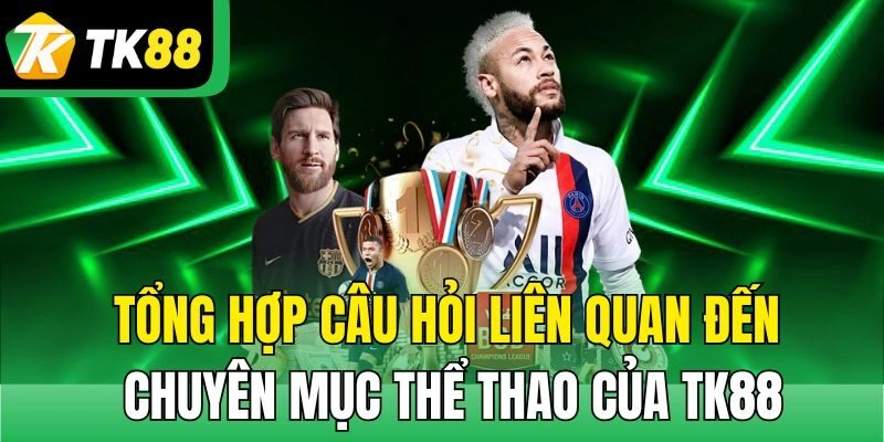 Tổng hợp câu hỏi liên quan đến chuyên mục thể thao của TK88