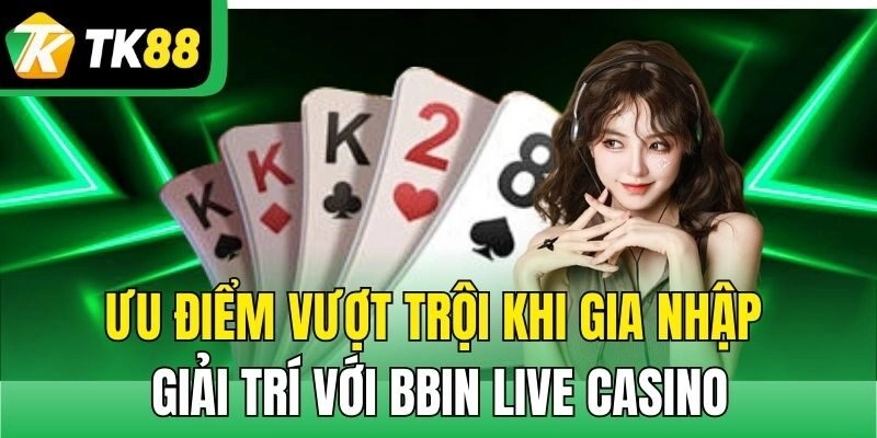 Ưu điểm vượt trội khi gia nhập giải trí với Bbin Live Casino