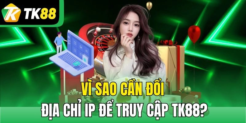 Vì sao cần đổi địa chỉ IP để truy cập TK88?